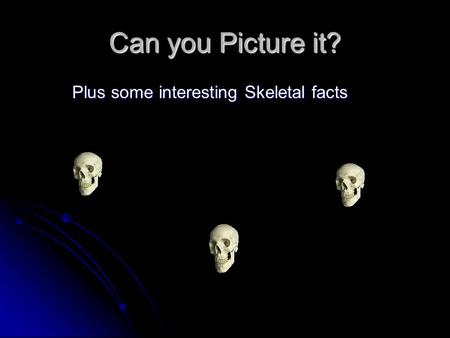 Can you Picture it? Plus some interesting Skeletal facts.