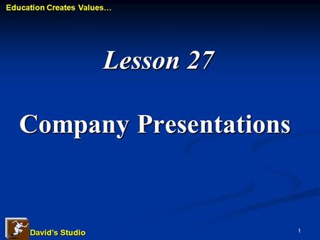 David’s Studio David’s Studio Education Creates Values… Education Creates Values… 1 Lesson 27 Company Presentations Lesson 27 Company Presentations.