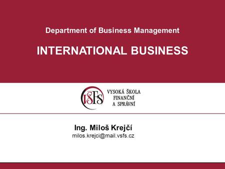 Department of Business Management INTERNATIONAL BUSINESS Ing. Miloš Krejčí