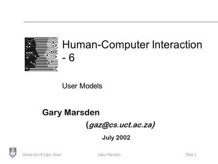 Gary MarsdenSlide 1University of Cape Town Human-Computer Interaction - 6 User Models Gary Marsden ( ) July 2002.