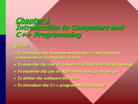 Chapter 1 Introduction to Computers and C++ Programming Goals: To introduce the fundamental hardware and software components of a computer system To introduce.