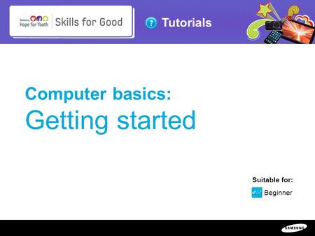 Copyright ©: 1995-2011 SAMSUNG & Samsung Hope for Youth. All rights reserved Tutorials Computer basics: Getting started Suitable for: Beginner.