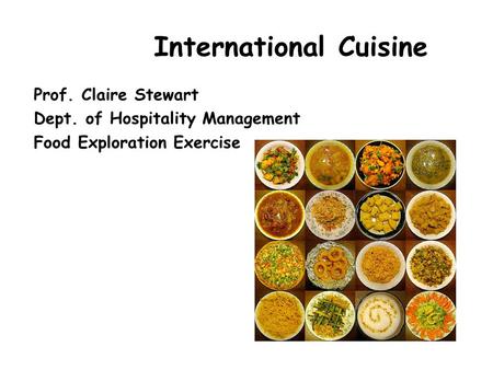 International Cuisine Prof. Claire Stewart Dept. of Hospitality Management Food Exploration Exercise.