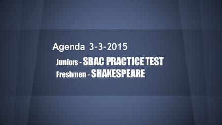 Agenda 3-3-2015 Juniors - SBAC PRACTICE TEST Freshmen - SHAKESPEARE.