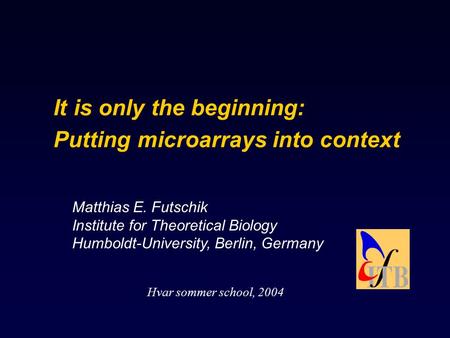 It is only the beginning: Putting microarrays into context Matthias E. Futschik Institute for Theoretical Biology Humboldt-University, Berlin, Germany.