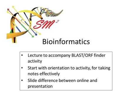 Bioinformatics Lecture to accompany BLAST/ORF finder activity Start with orientation to activity, for taking notes effectively Slide difference between.