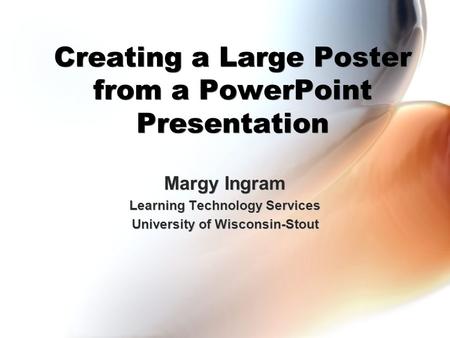 Creating a Large Poster from a PowerPoint Presentation Margy Ingram Learning Technology Services University of Wisconsin-Stout Margy Ingram Learning Technology.