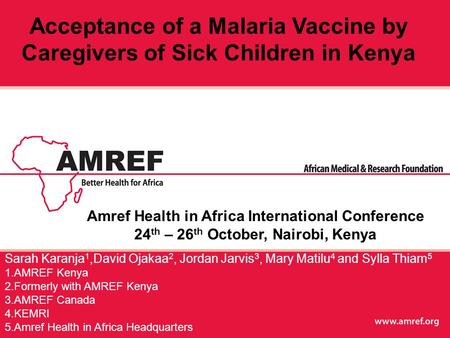 Sarah Karanja 1,David Ojakaa 2, Jordan Jarvis 3, Mary Matilu 4 and Sylla Thiam 5 1.AMREF Kenya 2.Formerly with AMREF Kenya 3.AMREF Canada 4.KEMRI 5.Amref.