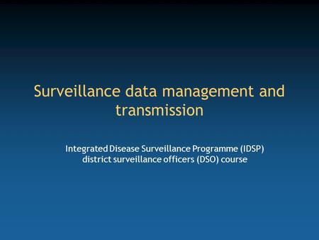 Surveillance data management and transmission Integrated Disease Surveillance Programme (IDSP) district surveillance officers (DSO) course.