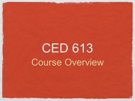 CED 613 Course Overview. Intro Review the syllabus Online presence APA VI Style.