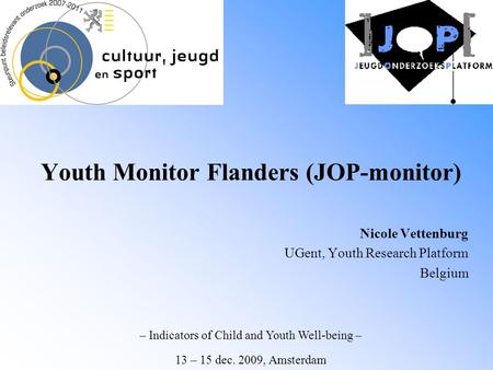 Youth Monitor Flanders (JOP-monitor) Nicole Vettenburg UGent, Youth Research Platform Belgium – Indicators of Child and Youth Well-being – 13 – 15 dec.