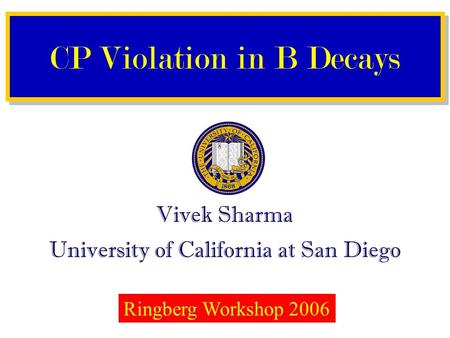 Vivek Sharma University of California at San Diego CP Violation in B Decays Ringberg Workshop 2006.