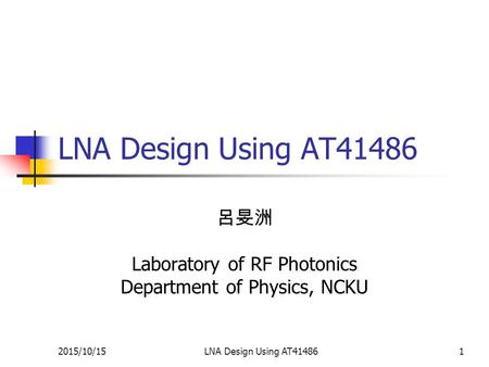 2015/10/15LNA Design Using AT414861 呂旻洲 Laboratory of RF Photonics Department of Physics, NCKU.