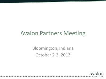 Avalon Partners Meeting Bloomington, Indiana October 2-3, 2013.