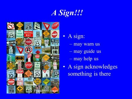 A Sign!!! A sign: –may warn us –may guide us –may help us A sign acknowledges something is there.