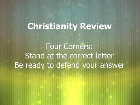 Christianity Review Four Corners: Stand at the correct letter Be ready to defend your answer.