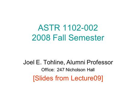 ASTR 1102-002 2008 Fall Semester Joel E. Tohline, Alumni Professor Office: 247 Nicholson Hall [Slides from Lecture09]