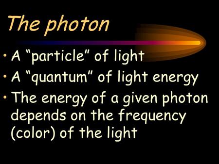 The photon A “particle” of light A “quantum” of light energy The energy of a given photon depends on the frequency (color) of the light.