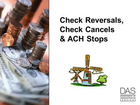 Check Reversals, Check Cancels & ACH Stops. 2 Check Reversals Agencies can do check reversals until November closes –For those agencies that have check.