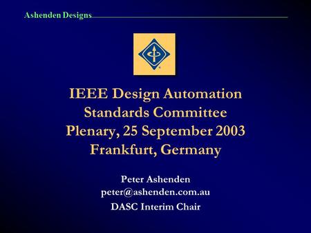 Ashenden Designs IEEE Design Automation Standards Committee Plenary, 25 September 2003 Frankfurt, Germany Peter Ashenden DASC Interim.