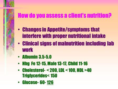 How do you assess a client’s nutrition? Changes in Appetite/symptoms that interfere with proper nutritional intake Clinical signs of malnutrition including.