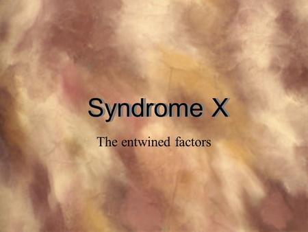 The entwined factors Syndrome X. hypertension diabetes heart disease “trunkal” obesity cancers of all types Gene that lends predisposition to Syndrome.