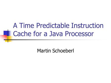 A Time Predictable Instruction Cache for a Java Processor Martin Schoeberl.