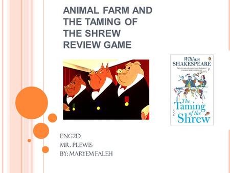 ANIMAL FARM AND THE TAMING OF THE SHREW REVIEW GAME ENG2D Mr. Plewis By: Maryem faleh.