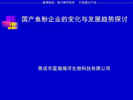 国产鱼粉企业的变化与发展趋势探讨 荣成市蓝海海洋生物科技有限公司 蓝海科技：致力海洋经济 打造放心产品.