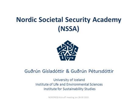 Nordic Societal Security Academy (NSSA) NORDRESS Kick-off meeting Jan 28-30 2015 Guðrún Gísladóttir & Guðrún Pétursdóttir University of Iceland Institute.