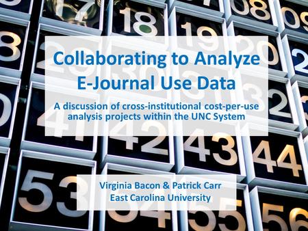 Collaborating to Analyze E-Journal Use Data Virginia Bacon & Patrick Carr East Carolina University A discussion of cross-institutional cost-per-use analysis.