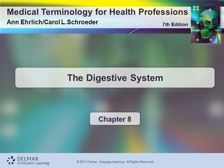 7th Edition Medical Terminology for Health Professions Ann Ehrlich/Carol L.Schroeder © 2013 Delmar, Cengage Learning. All Rights Reserved The Digestive.