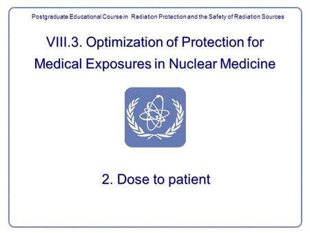 VIII.3. Optimization of Protection for Medical Exposures in Nuclear Medicine 2. Dose to patient Postgraduate Educational Course in Radiation Protection.