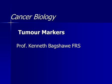 Cancer Biology Tumour Markers Tumour Markers Prof. Kenneth Bagshawe FRS.