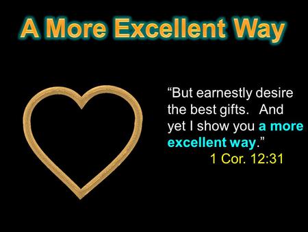 “But earnestly desire the best gifts. And yet I show you a more excellent way.” 1 Cor. 12:31.