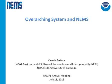 Overarching System and NEMS Cecelia DeLuca NOAA Environmental Software Infrastructure and Interoperability (NESII) NOAA ESRL/University of Colorado NGGPS.