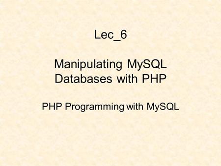 Lec_6 Manipulating MySQL Databases with PHP PHP Programming with MySQL.