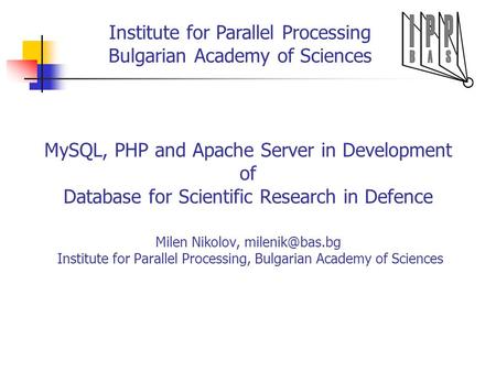 Institute for Parallel Processing Bulgarian Academy of Sciences MySQL, PHP and Apache Server in Development of Database for Scientific Research in Defence.