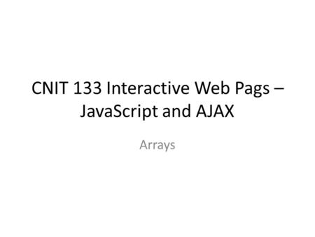 CNIT 133 Interactive Web Pags – JavaScript and AJAX Arrays.