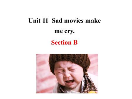 Unit 11 Sad movies make me cry. Section B.