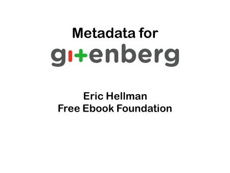 Metadata for Eric Hellman Free Ebook Foundation. Project Gutenberg 46 million downloads per year … from 48,000 texts static files only fix or improve.