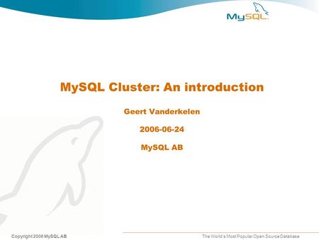 Copyright 2006 MySQL AB The World’s Most Popular Open Source Database MySQL Cluster: An introduction Geert Vanderkelen 2006-06-24 MySQL AB.