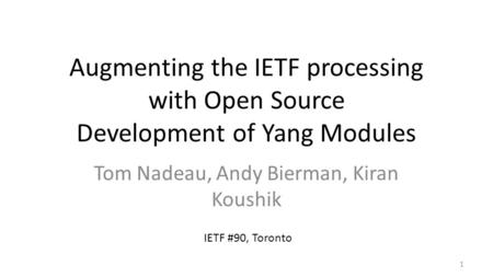 Augmenting the IETF processing with Open Source Development of Yang Modules Tom Nadeau, Andy Bierman, Kiran Koushik 1 IETF #90, Toronto.