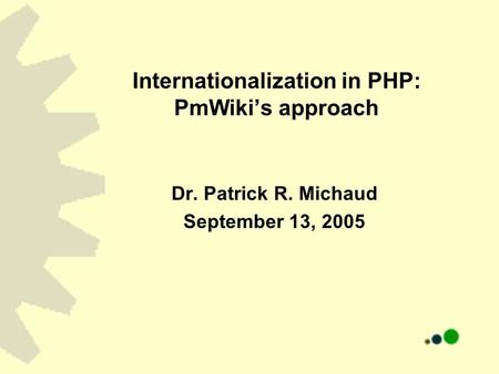 Internationalization in PHP: PmWiki’s approach Dr. Patrick R. Michaud September 13, 2005.