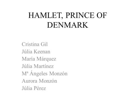 HAMLET, PRINCE OF DENMARK Cristina Gil Júlia Keenan María Márquez Júlia Martínez Mª Ángeles Monzón Aurora Monzón Júlia Pérez.