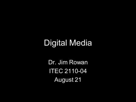 Digital Media Dr. Jim Rowan ITEC 2110-04 August 21.