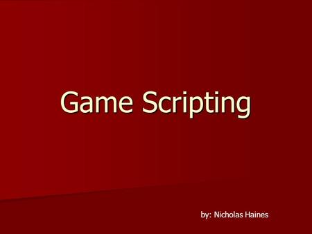 Game Scripting by: Nicholas Haines. What is Scripting? Interpreted Language Interpreted Language –As the game runs.