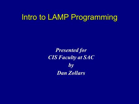 Intro to LAMP Programming Presented for CIS Faculty at SAC by Dan Zollars.