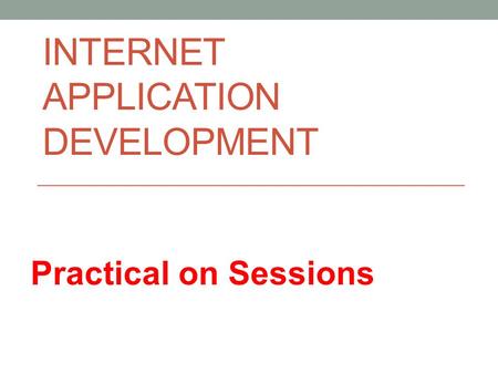 INTERNET APPLICATION DEVELOPMENT Practical on Sessions.