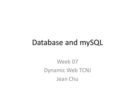 Database and mySQL Week 07 Dynamic Web TCNJ Jean Chu.